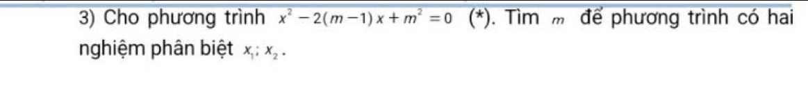 Cho phương trình x^2-2(m-1)x+m^2=0 (*). Tìm m để phương trình có hai 
nghiệm phân biệt x; x_2.