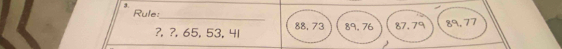 Rule: 
_ 
?, ?, 65, 53, 41 88, 73 89, 76 87. 79 89, 77