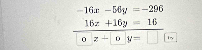 beginarrayr -16x-56y=-296 16x+16y=16 hline 0x+0y=□ endarray
try