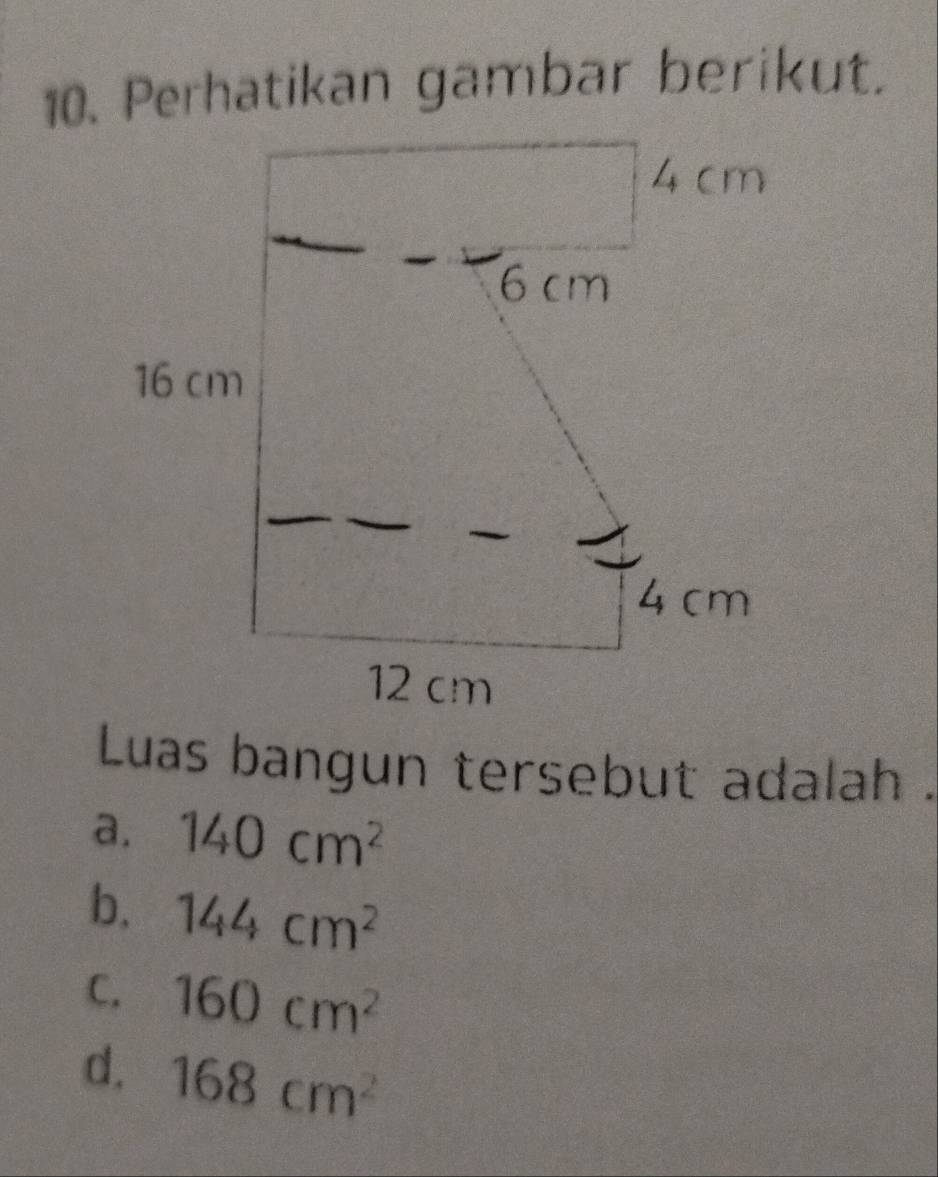 Perhatikan gambar berikut.
Luas bangun tersebut adalah .
a. 140cm^2
b. 144cm^2
C. 160cm^2
d. 168cm^2