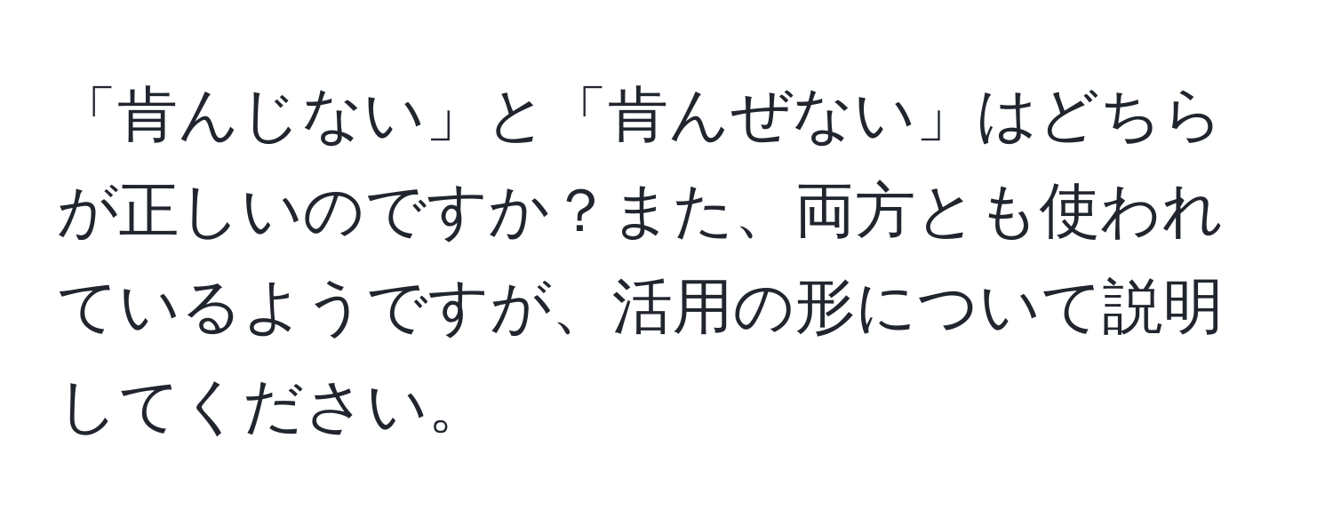 「肯んじない」と「肯んぜない」はどちらが正しいのですか？また、両方とも使われているようですが、活用の形について説明してください。