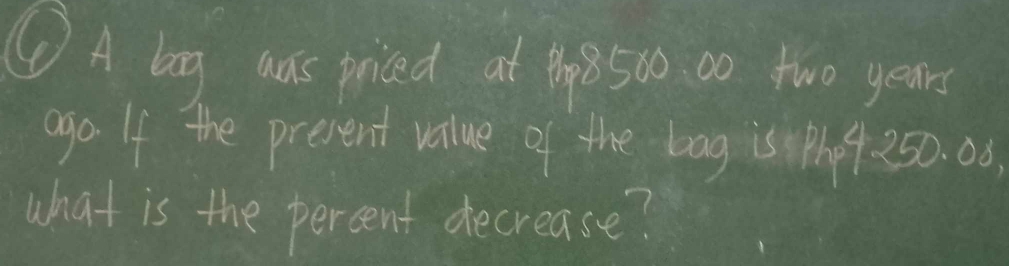 ①A bog was priced at 4h8500 00 two years
aga If the prevent value of the bag is ph 4. 250. 00
what is the percent decrease?