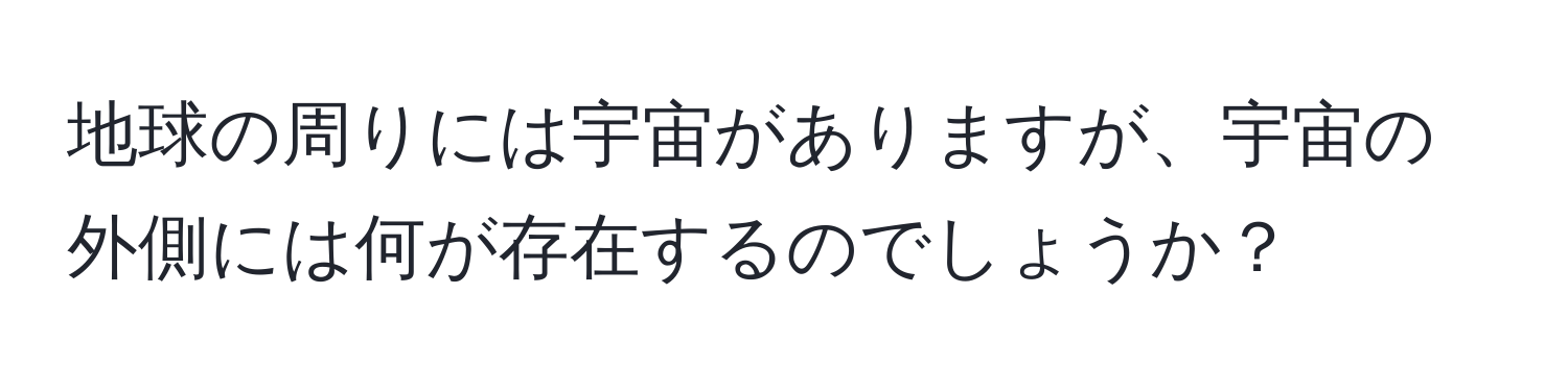 地球の周りには宇宙がありますが、宇宙の外側には何が存在するのでしょうか？
