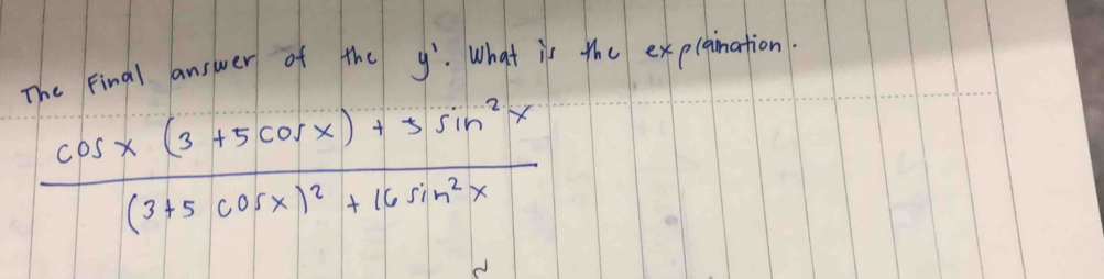 The final answer of the y '. What is the exp(gination.
frac cos x(3+5cos x)+3sin^2x(3+5cos x)^2+16sin^2x