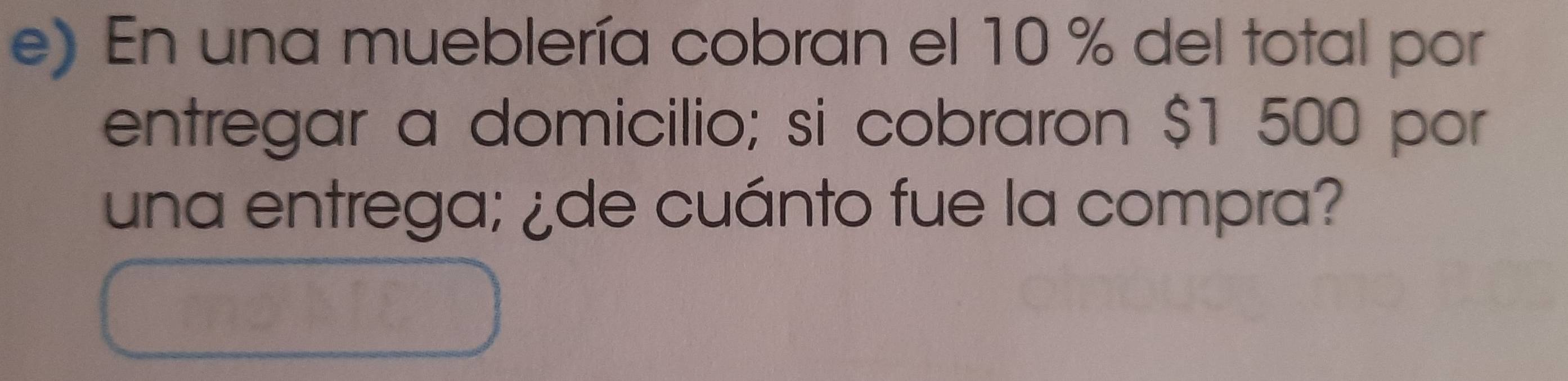 En una mueblería cobran el 10 % del total por 
entregar a domicilio; si cobraron $1 500 por 
una entrega; ¿de cuánto fue la compra?