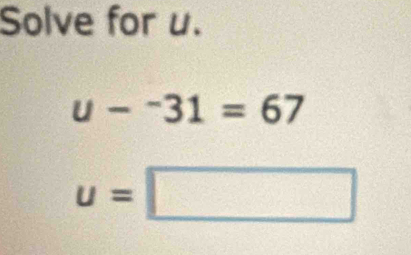 Solve for u.
u-^-31=67
u=□