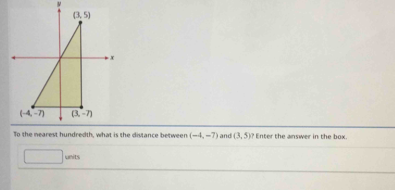 the distance between (-4,-7) and (3,5) ? Enter the answer in the box.
□ units