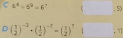 6^4/ 6^9=6 ? 
( , 5) 
D ( 1/2 )^-3· ( 1/2 )^-2=( 1/2 )^?  . 1)