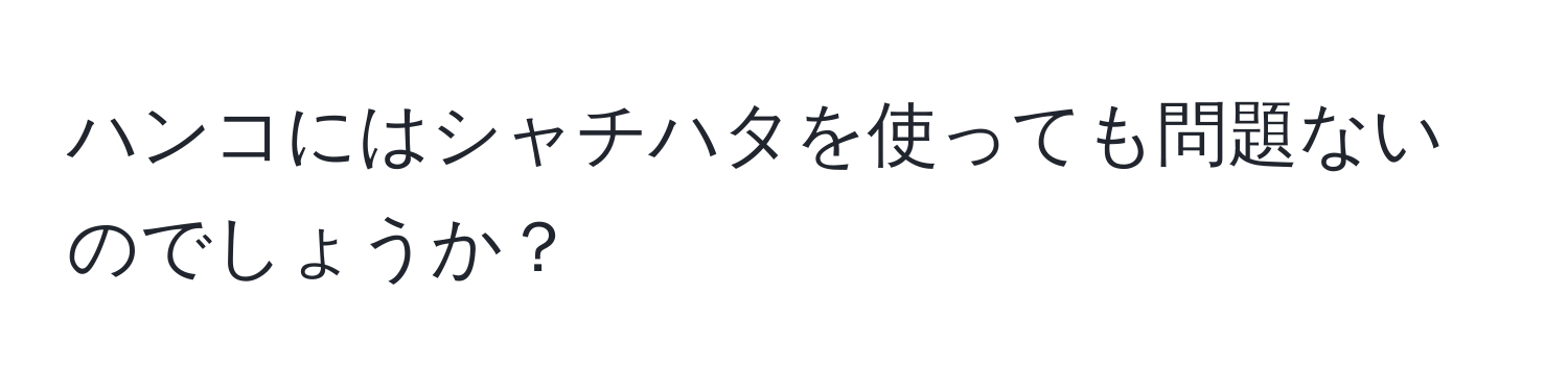 ハンコにはシャチハタを使っても問題ないのでしょうか？