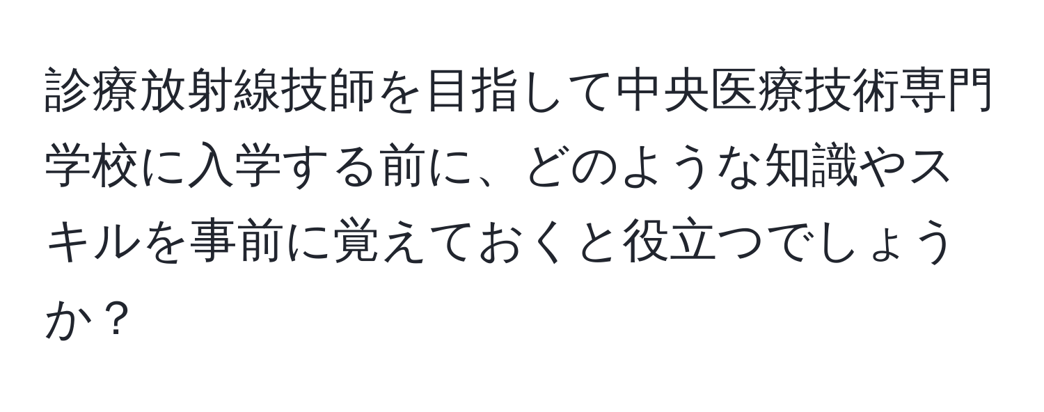 診療放射線技師を目指して中央医療技術専門学校に入学する前に、どのような知識やスキルを事前に覚えておくと役立つでしょうか？