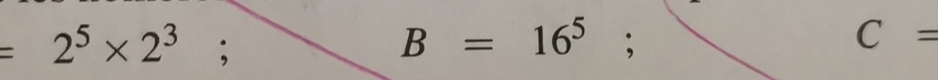 =2^5* 2^3;
B=16^5;
C=