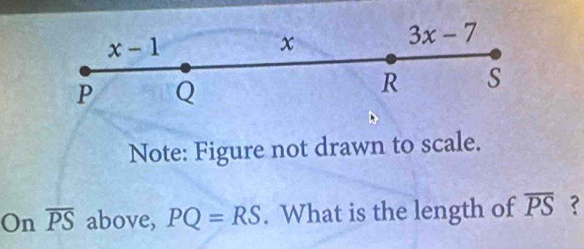 3x-7
x-1
P
Q
R
S
Note: Figure not drawn to scale. 
On overline PS above, PQ=RS. What is the length of overline PS ?