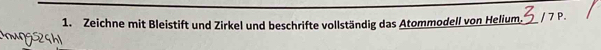 Zeichne mit Bleistift und Zirkel und beschrifte vollständig das Atommodell von Helium. / 7 P. 
ougsh