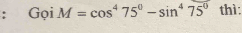 Gọi M=cos^475°-sin^475° thì: