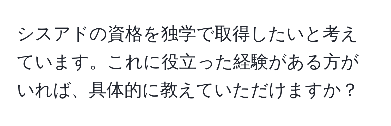 シスアドの資格を独学で取得したいと考えています。これに役立った経験がある方がいれば、具体的に教えていただけますか？