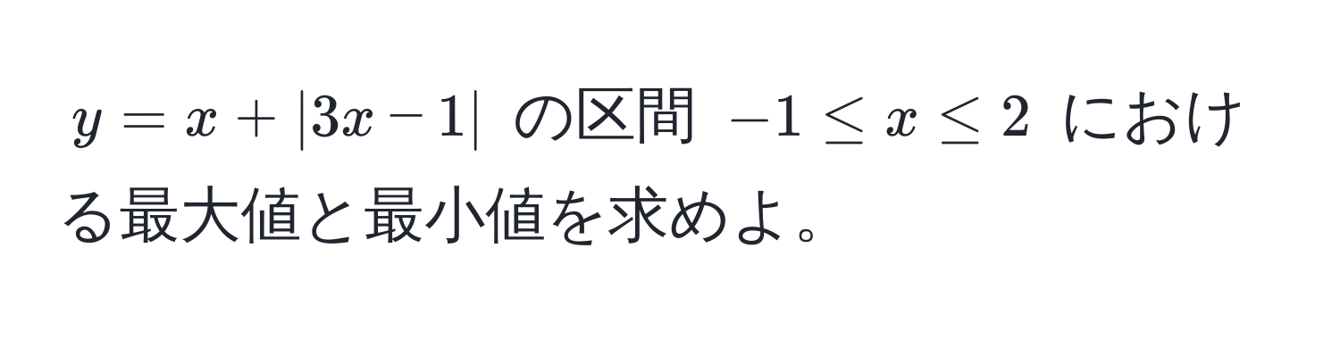 $y = x + |3x - 1|$ の区間 $-1 ≤ x ≤ 2$ における最大値と最小値を求めよ。