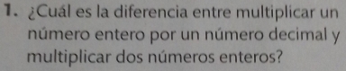 1.¿Cuál es la diferencia entre multiplicar un 
número entero por un número decimal y 
multiplicar dos números enteros?