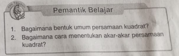 Ayo 
Telu 
Pemantik Belajar 
1. Bagaimana bentuk umum persamaan kuadrat? 
2. Bagaimana cara menentukan akar-akar persamaan 
kuadrat?