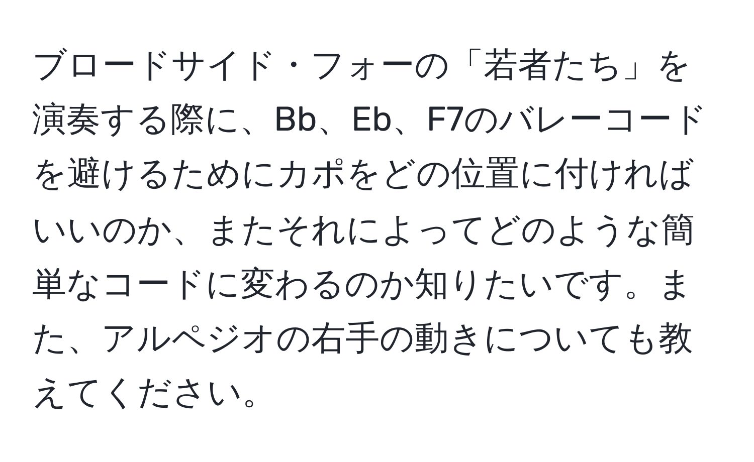 ブロードサイド・フォーの「若者たち」を演奏する際に、Bb、Eb、F7のバレーコードを避けるためにカポをどの位置に付ければいいのか、またそれによってどのような簡単なコードに変わるのか知りたいです。また、アルペジオの右手の動きについても教えてください。