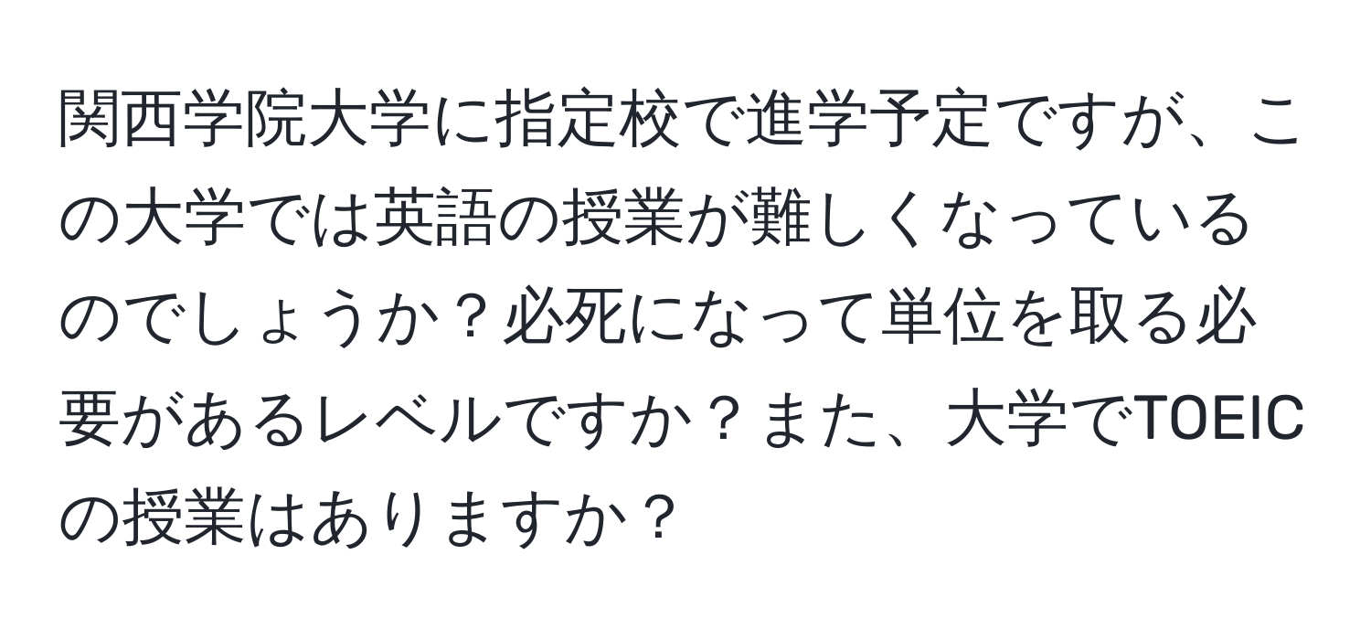 関西学院大学に指定校で進学予定ですが、この大学では英語の授業が難しくなっているのでしょうか？必死になって単位を取る必要があるレベルですか？また、大学でTOEICの授業はありますか？