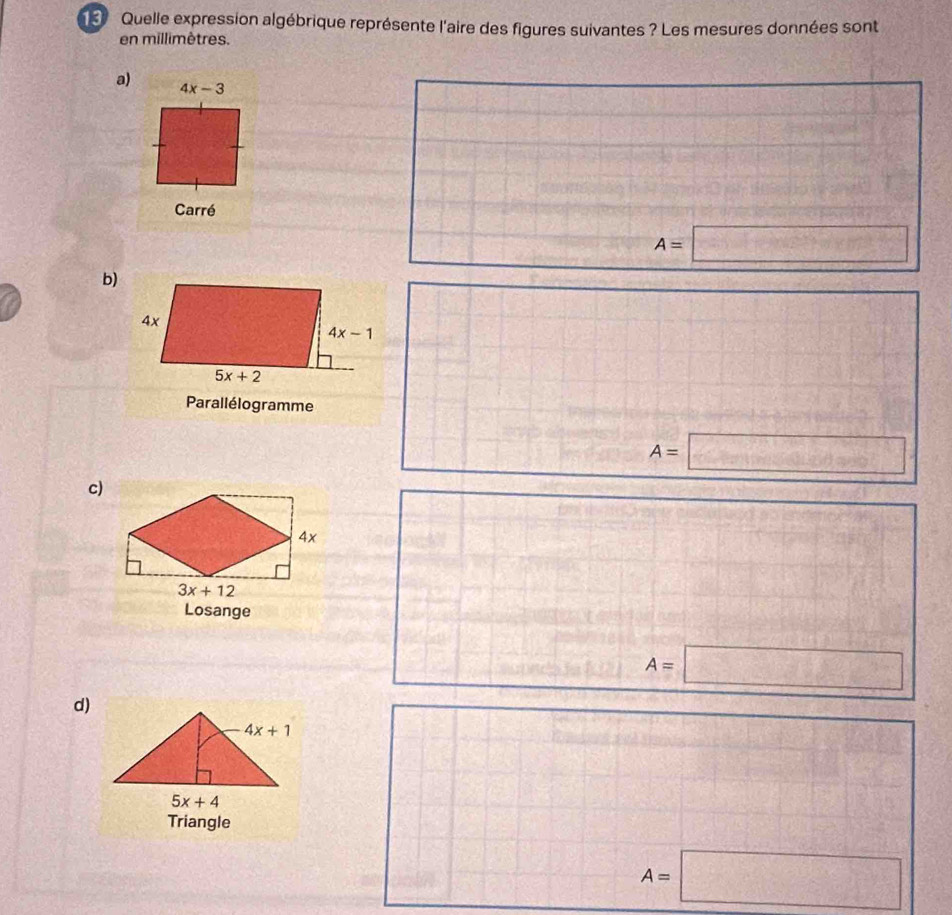 Quelle expression algébrique représente l'aire des figures suivantes ? Les mesures données sont
en millimètres.
a) 4x-3
Carré
A=□
b)
Parallélogramme
A=□
c)
Losange
A=□
d)
Triangle
A=□