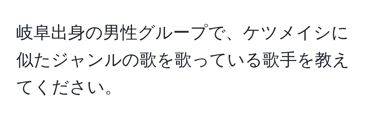 岐阜出身の男性グループで、ケツメイシに似たジャンルの歌を歌っている歌手を教えてください。