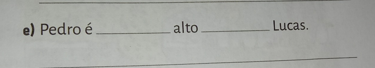 Pedro é _alto_ Lucas. 
_