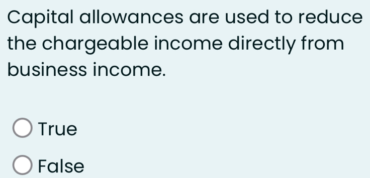 Capital allowances are used to reduce
the chargeable income directly from
business income.
True
False