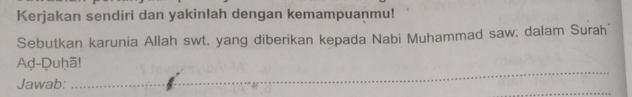 Kerjakan sendiri dan yakinlah dengan kemampuanmu! 
Sebutkan karunia Allah swt. yang diberikan kepada Nabi Muhammad saw. dalam Surah 
_ 
Aḍ-Quḥā! 
_ 
Jawab:_ 
_