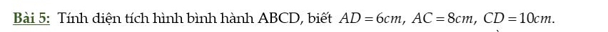 Tính diện tích hình bình hành ABCD, biết AD=6cm, AC=8cm, CD=10cm.