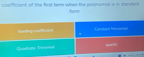 coefficient of the first term when the polynomial is in standard
form
leading coefficient Constant Monomial
.
Quadratic Trinomial quartic