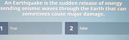 An Earthquake is the sudden release of energy
sending seismic waves through the Earth that can
sometimes cause major damage.
2
1 True False