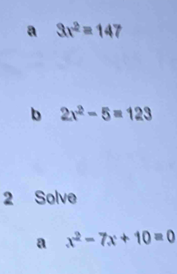 a 3x^2=147
b 2x^2-5=123
2 Solve 
a x^2-7x+10=0