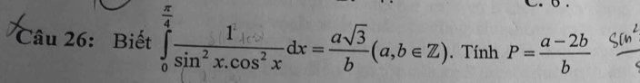 C: âu 26: Biết ∈tlimits _0^((frac π)4) 1/sin^2x.cos^2x dx= asqrt(3)/b (a,b∈ Z). Tính P= (a-2b)/b 