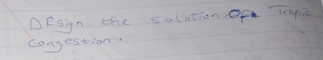 DeSign the solution Of Trafic 
congestion.
