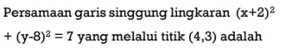 Persamaan garis singgung lingkaran (x+2)^2
+(y-8)^2=7 yang melalui titik (4,3) adalah