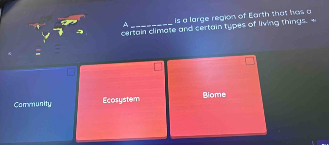 A is a large region of Earth that has a
certain climate and certain types of living things. *
Biome
Community Ecosystem