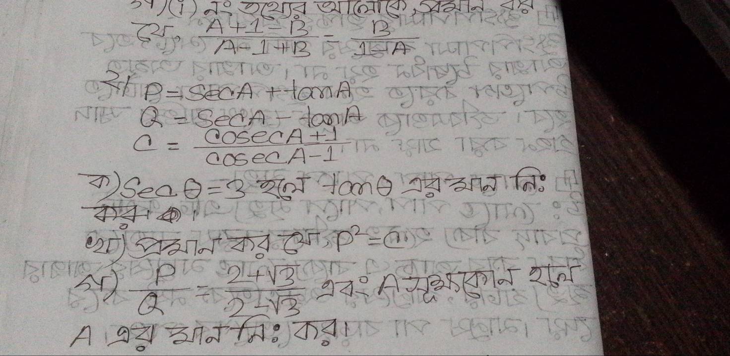 54)(1)7^0703
(25,  (A+1-B)/A-1+B = B/1-A 
31 P=sec A+tan A
HEV Q=SecA-tonA
C= (cos ecA+1)/cosec A-1 
Seaθ =3* 26J+anθ
2587.33 P^2=
 P/Q = (2+sqrt(3))/2-sqrt(3) =4-sqrt(circ )