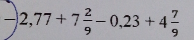 -)2,77+7 2/9 -0,23+4 7/9 