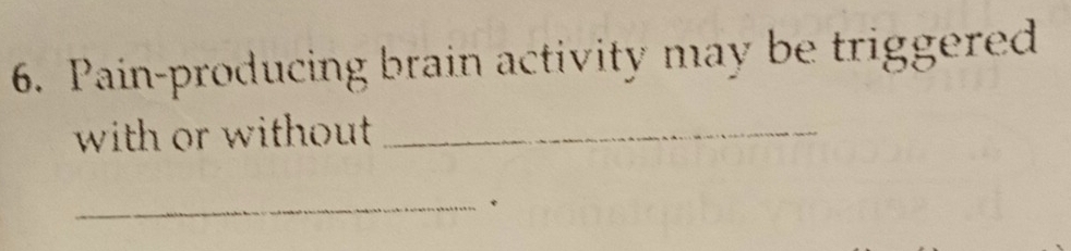 Pain-producing brain activity may be triggered 
with or without _ 
_*
