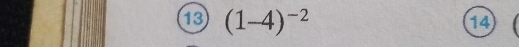 13 (1-4)^-2
14