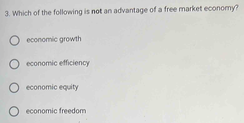 Which of the following is not an advantage of a free market economy?
economic growth
economic efficiency
economic equity
economic freedom