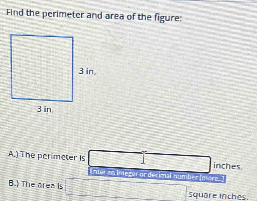 Find the perimeter and area of the figure: 
A.) The perimeter is inches. 
Enter an integer or decimal number (more..] 
B.) The area is
square inches.