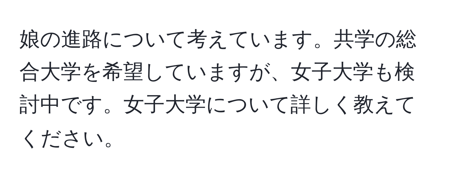 娘の進路について考えています。共学の総合大学を希望していますが、女子大学も検討中です。女子大学について詳しく教えてください。