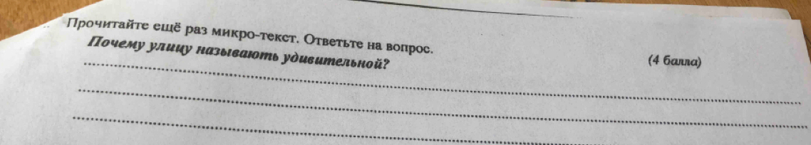 Прочиτайτе еιё раз микро-текст. Ответьте на вопрос. (4 бaллa) 
_ 
Пοчему улииу назыιвають удивительной? 
_ 
_