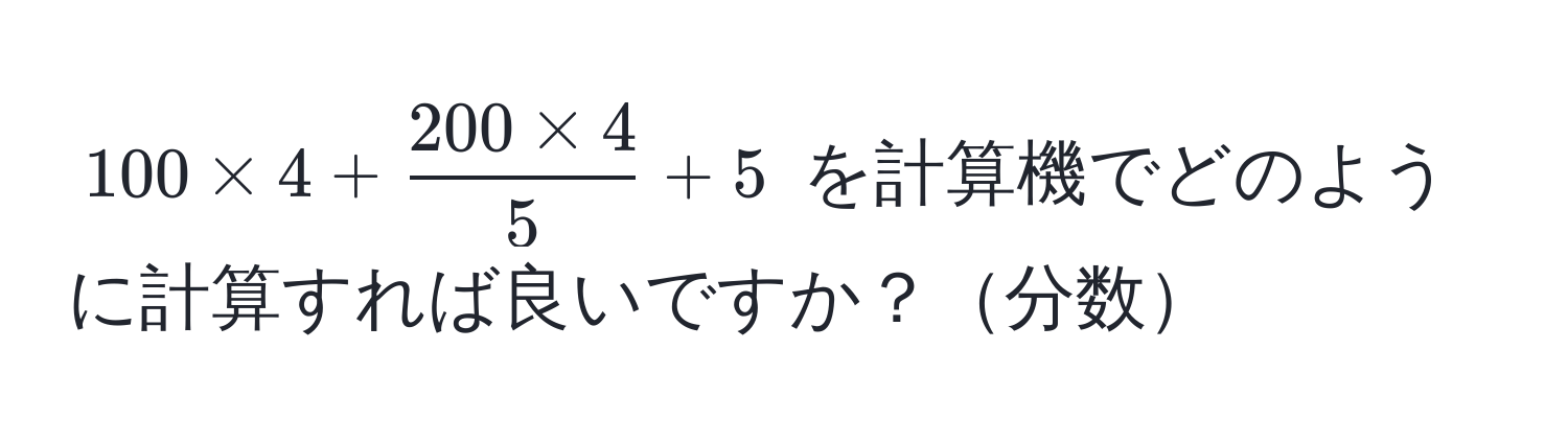 $100 * 4 +  (200 * 4)/5  + 5$ を計算機でどのように計算すれば良いですか？分数