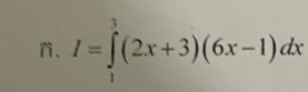 I=∈tlimits _1^3(2x+3)(6x-1)dx