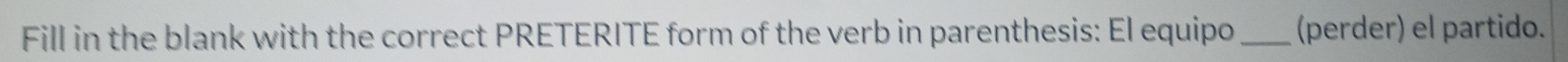 Fill in the blank with the correct PRETERITE form of the verb in parenthesis: El equipo _(perder) el partido.