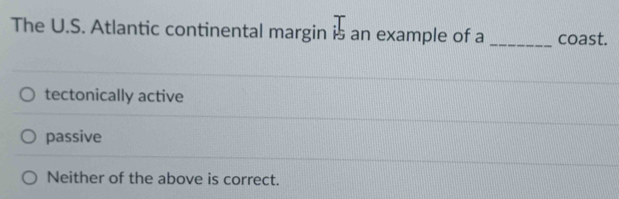 The U.S. Atlantic continental margin is an example of a
_coast.
tectonically active
passive
Neither of the above is correct.