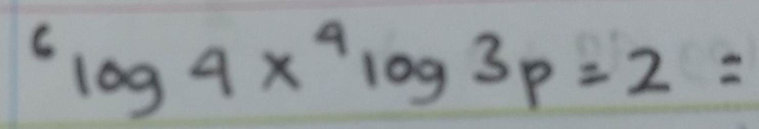 ^6log 4x^4log 3p=2=